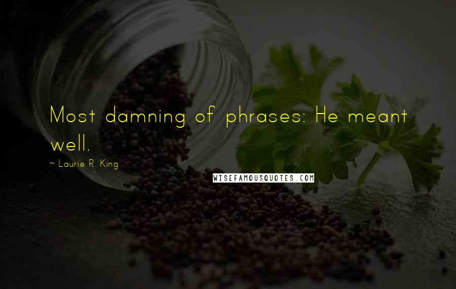 Laurie R. King Quotes: Most damning of phrases: He meant well.