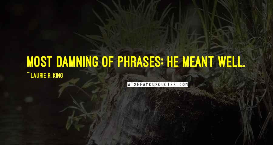 Laurie R. King Quotes: Most damning of phrases: He meant well.