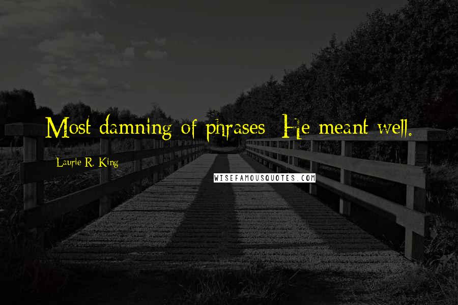 Laurie R. King Quotes: Most damning of phrases: He meant well.