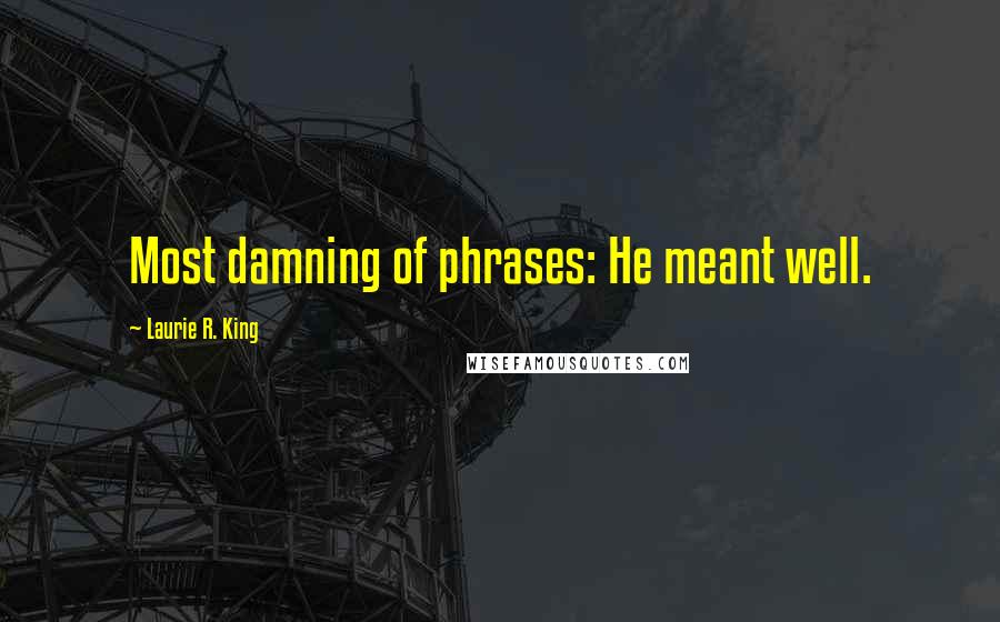 Laurie R. King Quotes: Most damning of phrases: He meant well.