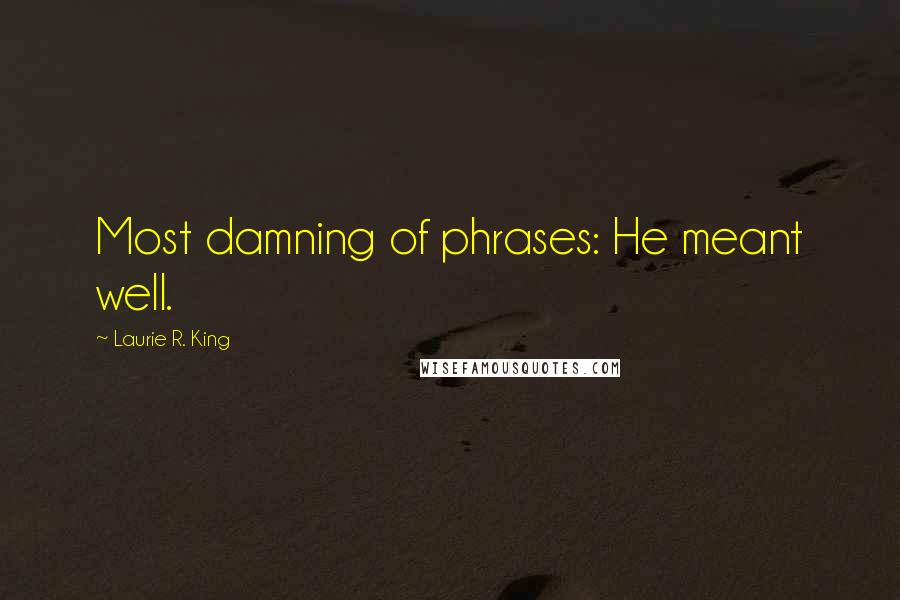 Laurie R. King Quotes: Most damning of phrases: He meant well.