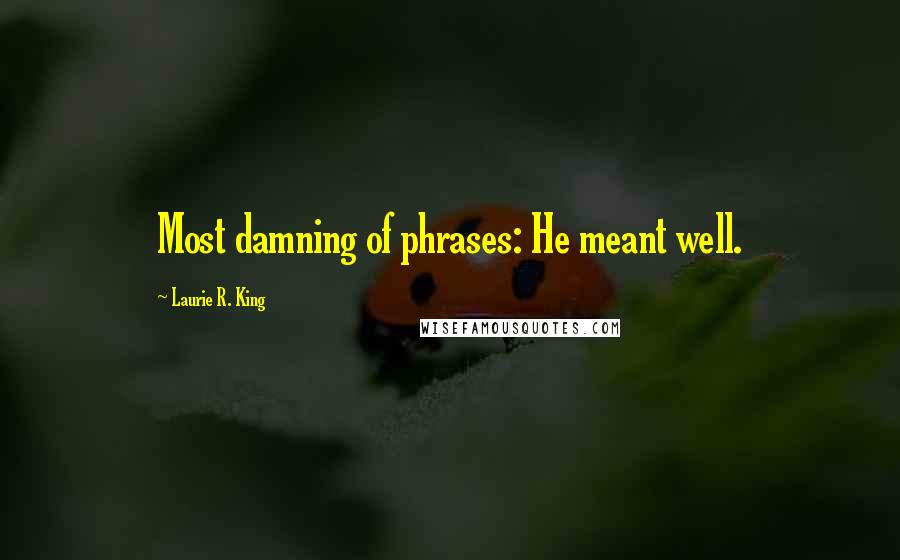 Laurie R. King Quotes: Most damning of phrases: He meant well.