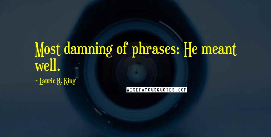 Laurie R. King Quotes: Most damning of phrases: He meant well.
