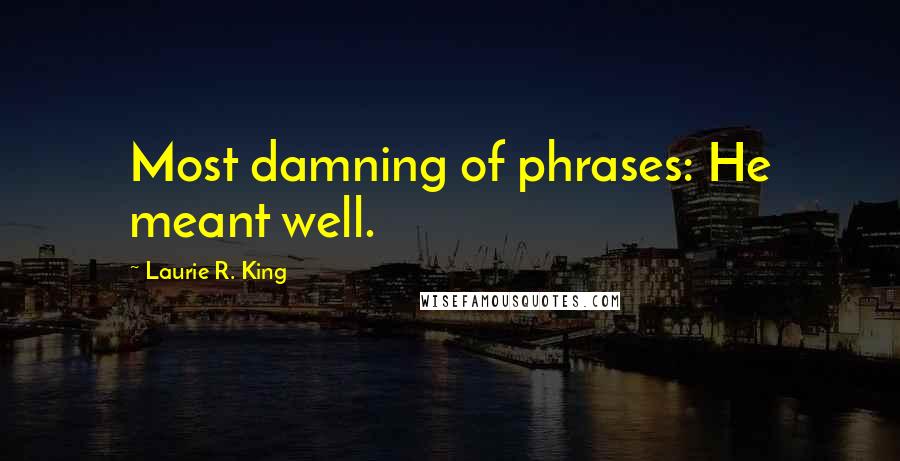 Laurie R. King Quotes: Most damning of phrases: He meant well.