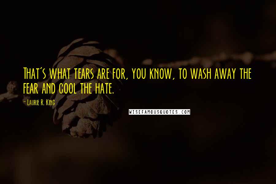Laurie R. King Quotes: That's what tears are for, you know, to wash away the fear and cool the hate.