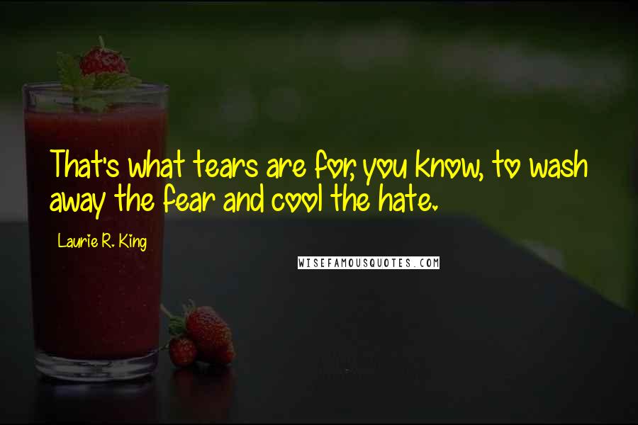 Laurie R. King Quotes: That's what tears are for, you know, to wash away the fear and cool the hate.