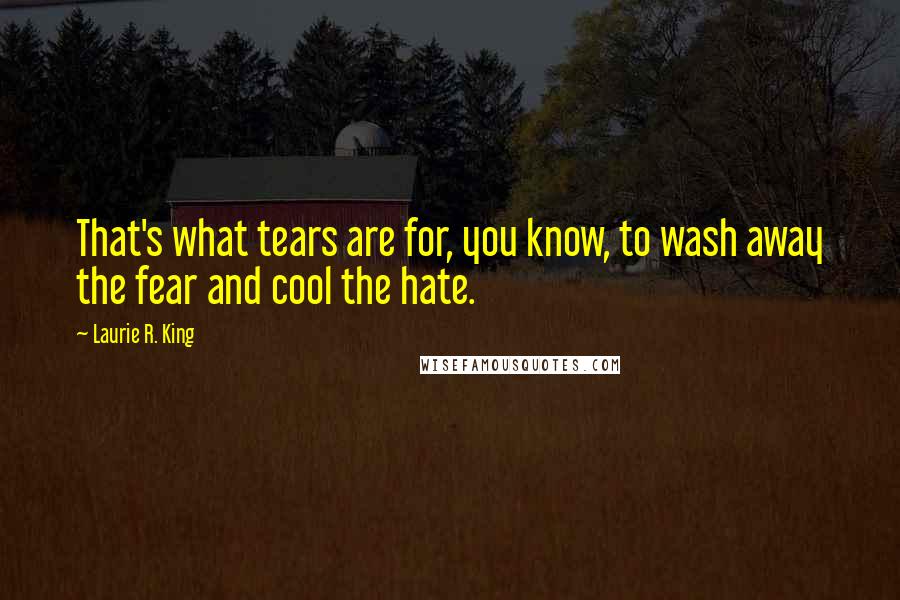 Laurie R. King Quotes: That's what tears are for, you know, to wash away the fear and cool the hate.