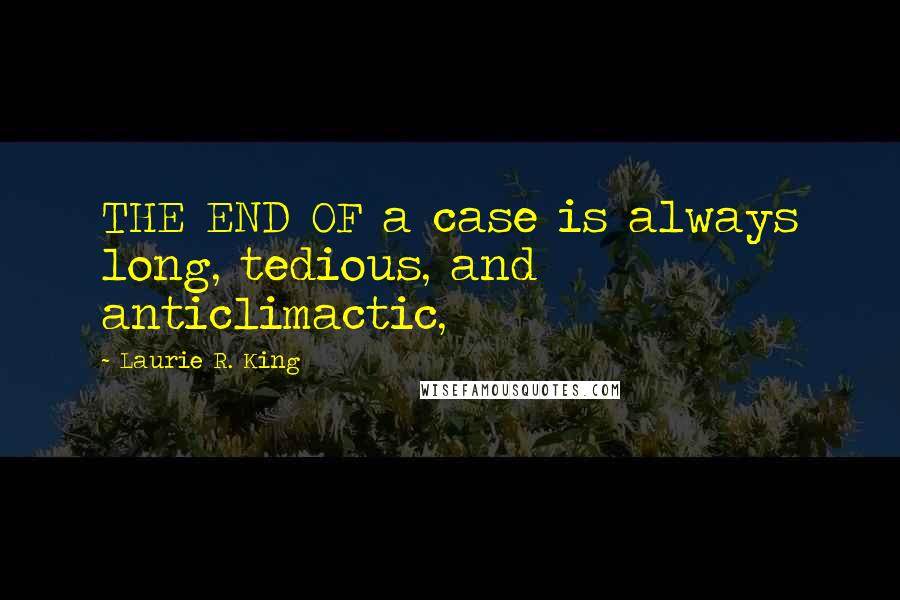 Laurie R. King Quotes: THE END OF a case is always long, tedious, and anticlimactic,