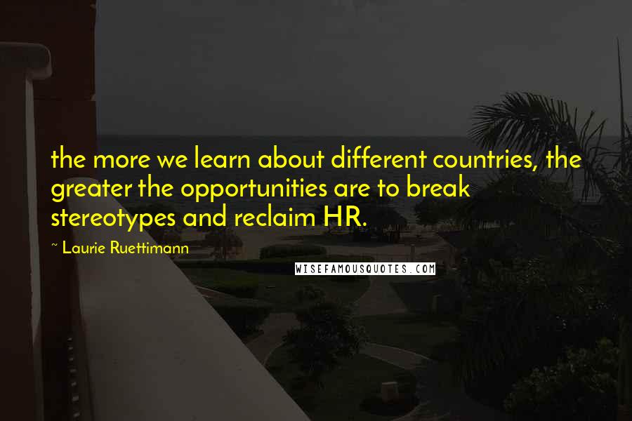 Laurie Ruettimann Quotes: the more we learn about different countries, the greater the opportunities are to break stereotypes and reclaim HR.