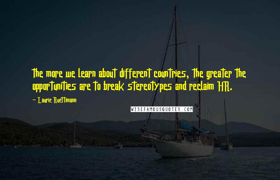 Laurie Ruettimann Quotes: the more we learn about different countries, the greater the opportunities are to break stereotypes and reclaim HR.