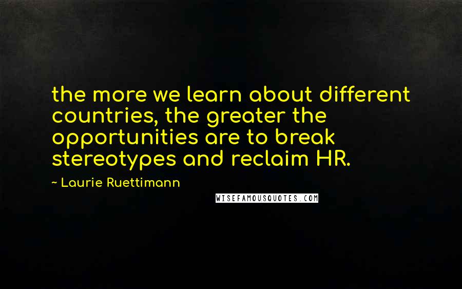 Laurie Ruettimann Quotes: the more we learn about different countries, the greater the opportunities are to break stereotypes and reclaim HR.