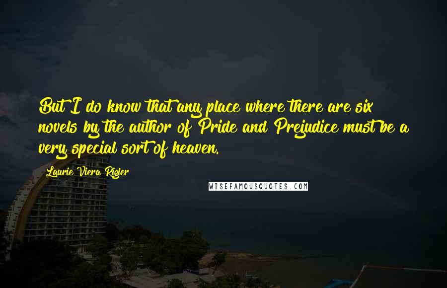 Laurie Viera Rigler Quotes: But I do know that any place where there are six novels by the author of Pride and Prejudice must be a very special sort of heaven.