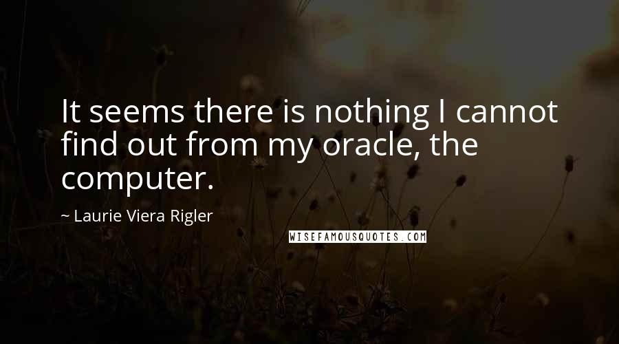 Laurie Viera Rigler Quotes: It seems there is nothing I cannot find out from my oracle, the computer.