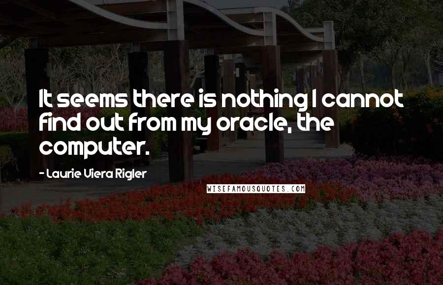 Laurie Viera Rigler Quotes: It seems there is nothing I cannot find out from my oracle, the computer.