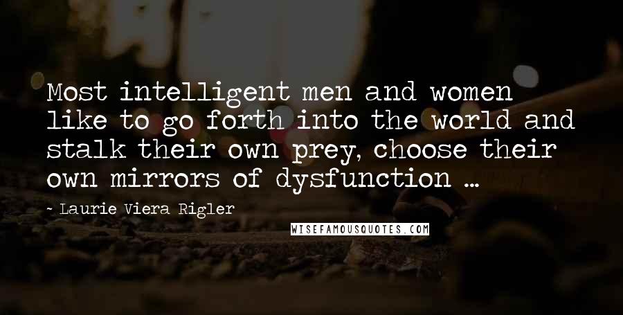 Laurie Viera Rigler Quotes: Most intelligent men and women like to go forth into the world and stalk their own prey, choose their own mirrors of dysfunction ...