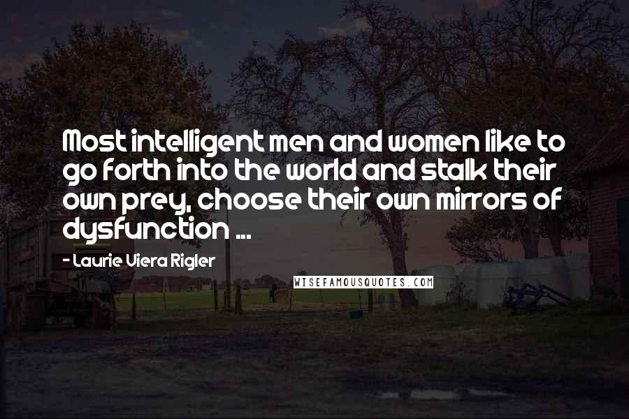 Laurie Viera Rigler Quotes: Most intelligent men and women like to go forth into the world and stalk their own prey, choose their own mirrors of dysfunction ...