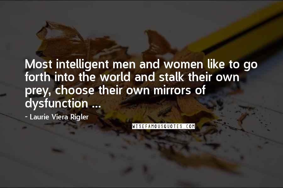 Laurie Viera Rigler Quotes: Most intelligent men and women like to go forth into the world and stalk their own prey, choose their own mirrors of dysfunction ...