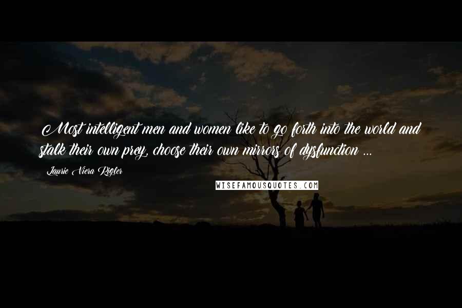 Laurie Viera Rigler Quotes: Most intelligent men and women like to go forth into the world and stalk their own prey, choose their own mirrors of dysfunction ...