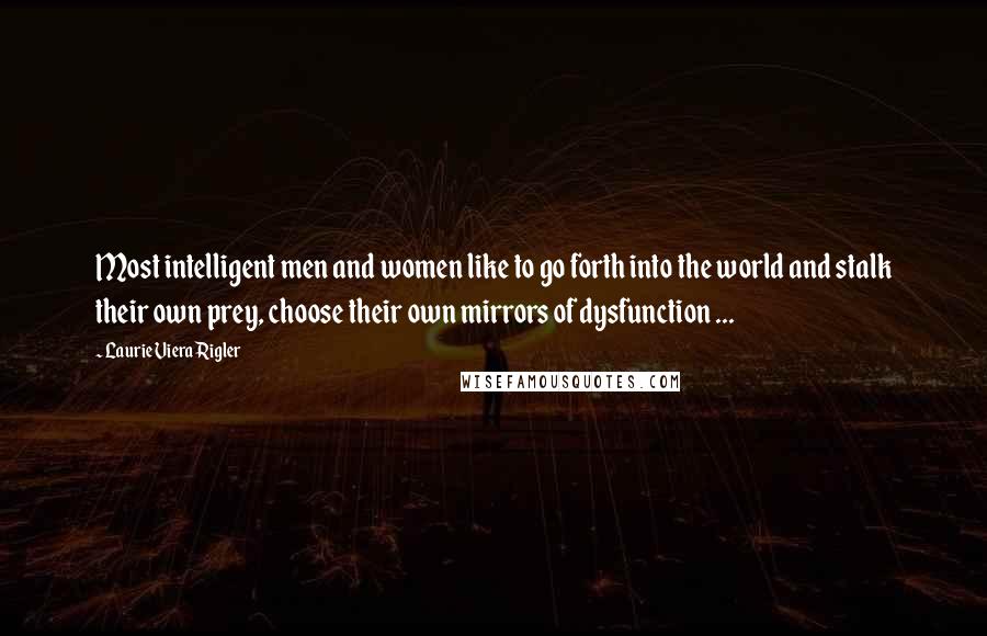 Laurie Viera Rigler Quotes: Most intelligent men and women like to go forth into the world and stalk their own prey, choose their own mirrors of dysfunction ...