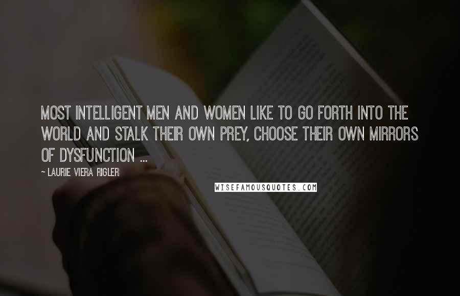 Laurie Viera Rigler Quotes: Most intelligent men and women like to go forth into the world and stalk their own prey, choose their own mirrors of dysfunction ...