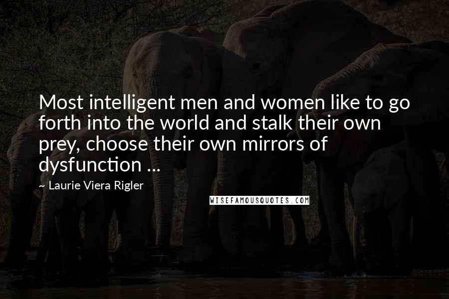 Laurie Viera Rigler Quotes: Most intelligent men and women like to go forth into the world and stalk their own prey, choose their own mirrors of dysfunction ...