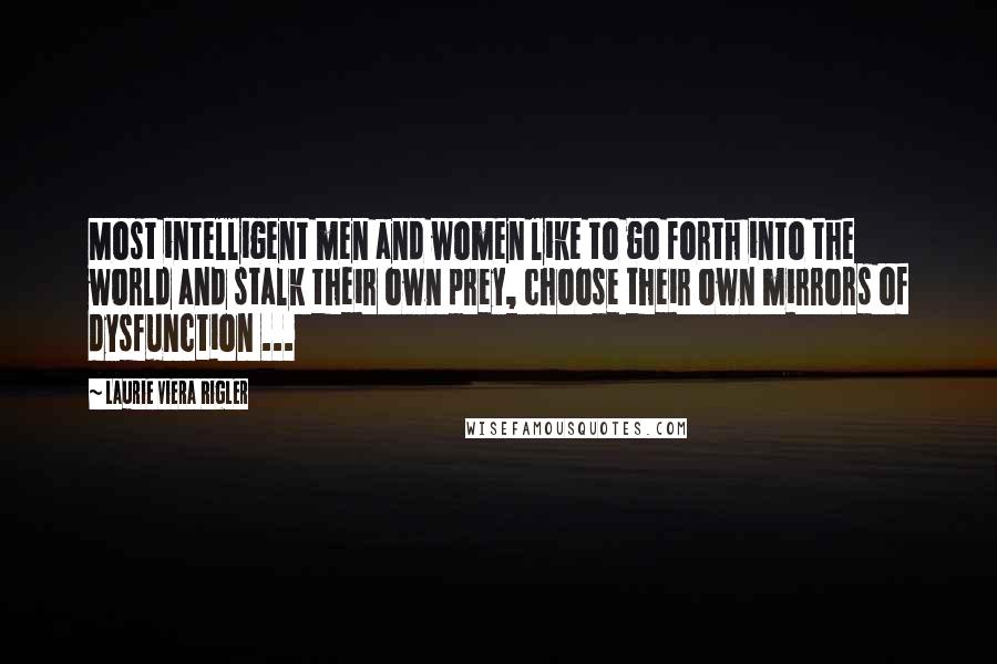 Laurie Viera Rigler Quotes: Most intelligent men and women like to go forth into the world and stalk their own prey, choose their own mirrors of dysfunction ...