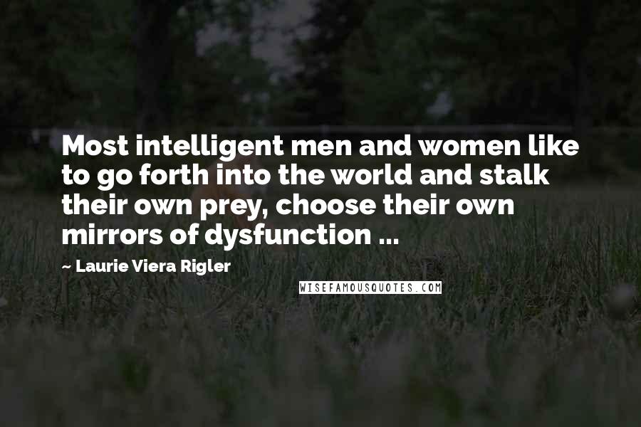 Laurie Viera Rigler Quotes: Most intelligent men and women like to go forth into the world and stalk their own prey, choose their own mirrors of dysfunction ...