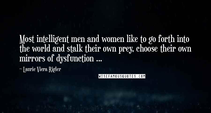 Laurie Viera Rigler Quotes: Most intelligent men and women like to go forth into the world and stalk their own prey, choose their own mirrors of dysfunction ...