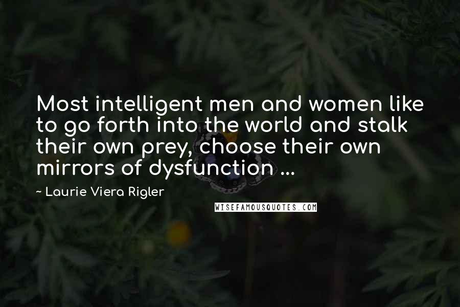Laurie Viera Rigler Quotes: Most intelligent men and women like to go forth into the world and stalk their own prey, choose their own mirrors of dysfunction ...