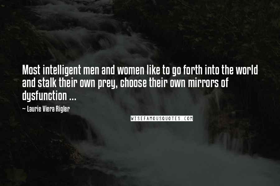 Laurie Viera Rigler Quotes: Most intelligent men and women like to go forth into the world and stalk their own prey, choose their own mirrors of dysfunction ...