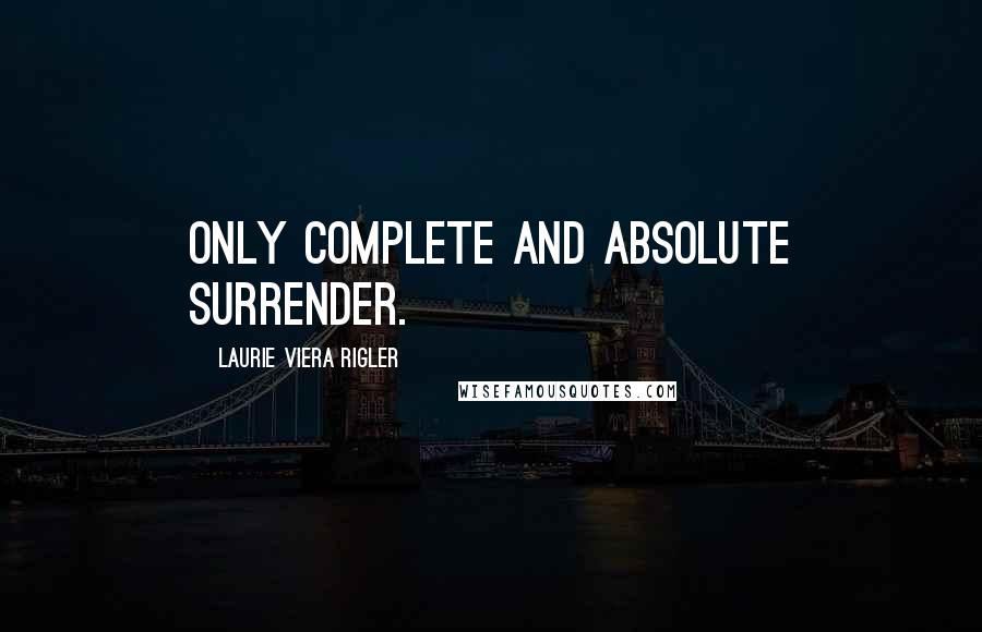 Laurie Viera Rigler Quotes: Only Complete and absolute surrender.