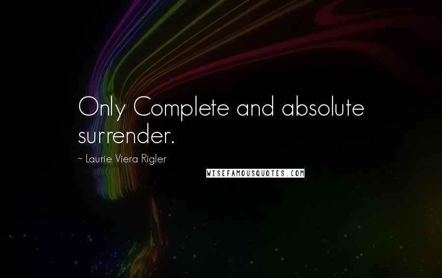 Laurie Viera Rigler Quotes: Only Complete and absolute surrender.
