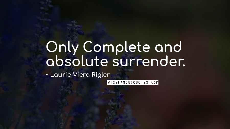 Laurie Viera Rigler Quotes: Only Complete and absolute surrender.