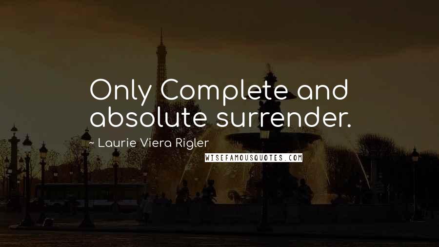 Laurie Viera Rigler Quotes: Only Complete and absolute surrender.