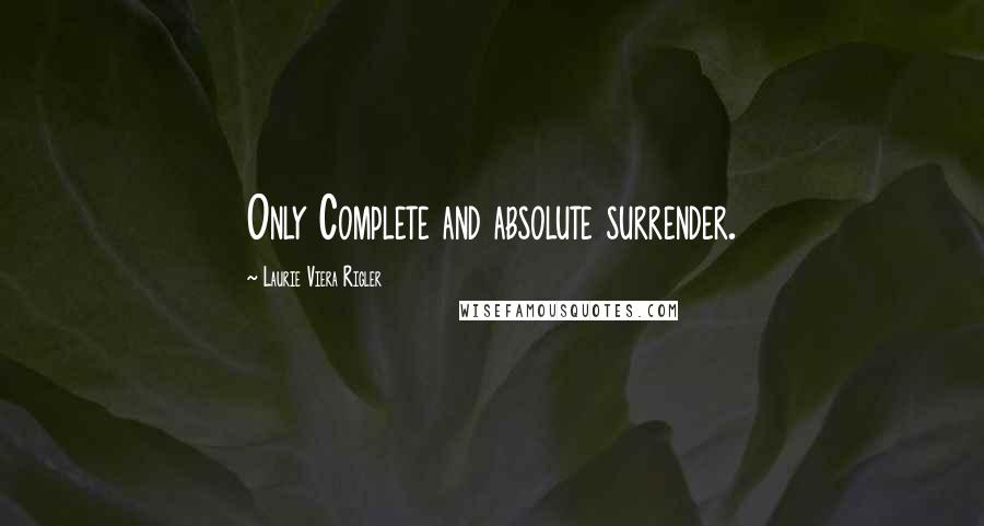 Laurie Viera Rigler Quotes: Only Complete and absolute surrender.