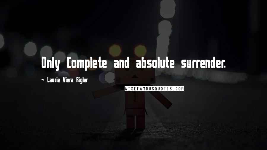 Laurie Viera Rigler Quotes: Only Complete and absolute surrender.