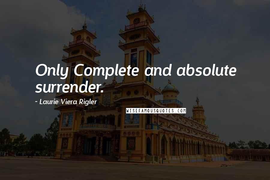 Laurie Viera Rigler Quotes: Only Complete and absolute surrender.
