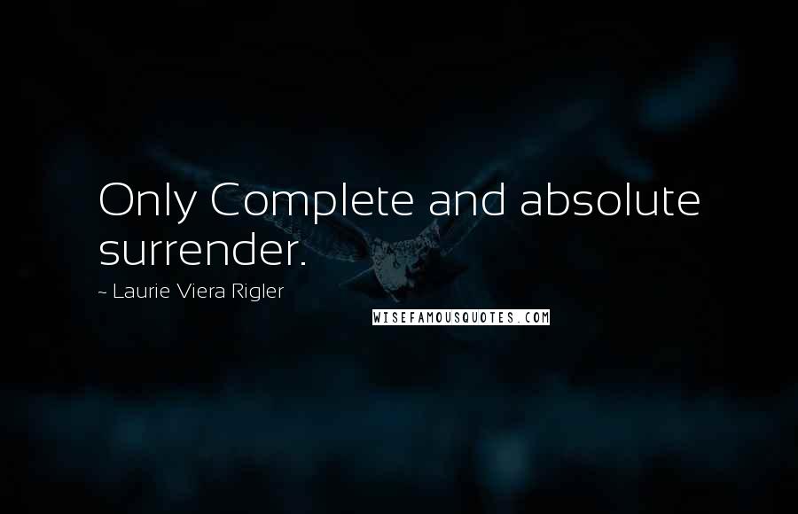 Laurie Viera Rigler Quotes: Only Complete and absolute surrender.