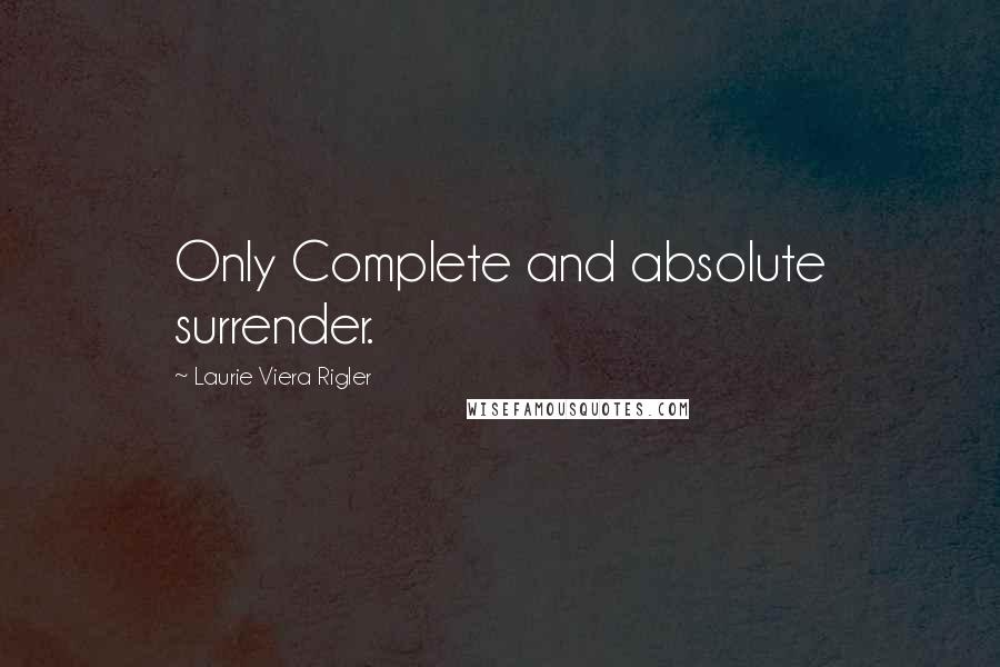 Laurie Viera Rigler Quotes: Only Complete and absolute surrender.