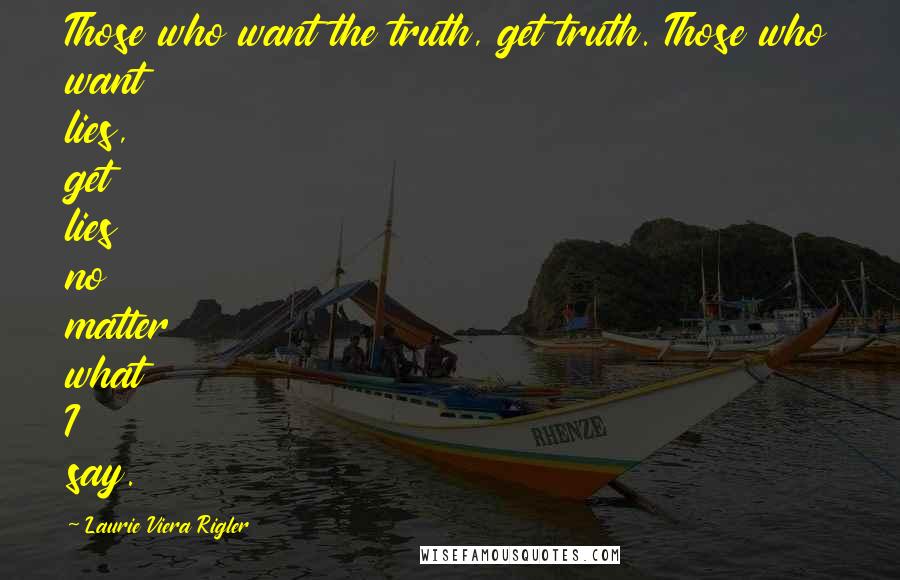 Laurie Viera Rigler Quotes: Those who want the truth, get truth. Those who want lies, get lies no matter what I say.