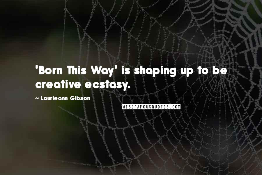 Laurieann Gibson Quotes: 'Born This Way' is shaping up to be creative ecstasy.