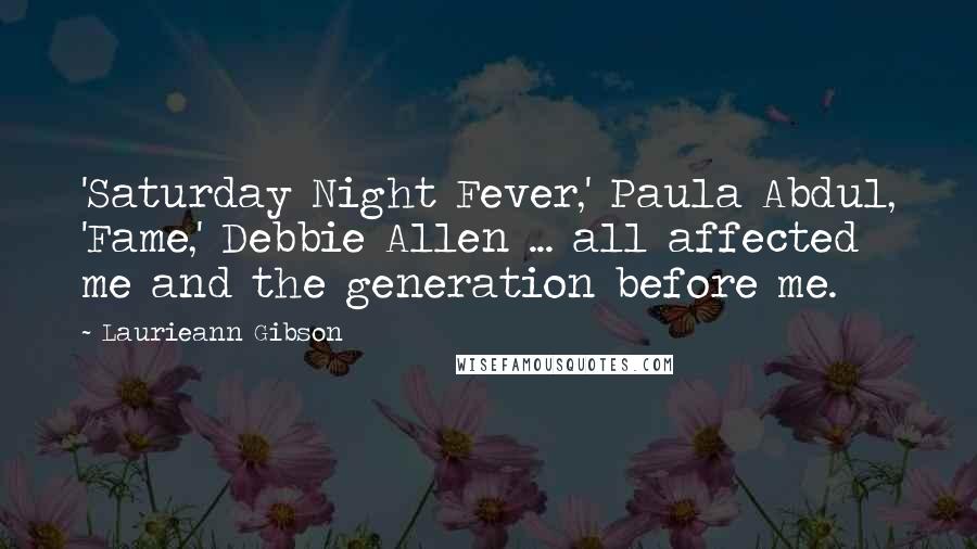 Laurieann Gibson Quotes: 'Saturday Night Fever,' Paula Abdul, 'Fame,' Debbie Allen ... all affected me and the generation before me.