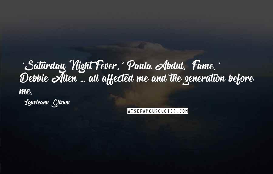 Laurieann Gibson Quotes: 'Saturday Night Fever,' Paula Abdul, 'Fame,' Debbie Allen ... all affected me and the generation before me.