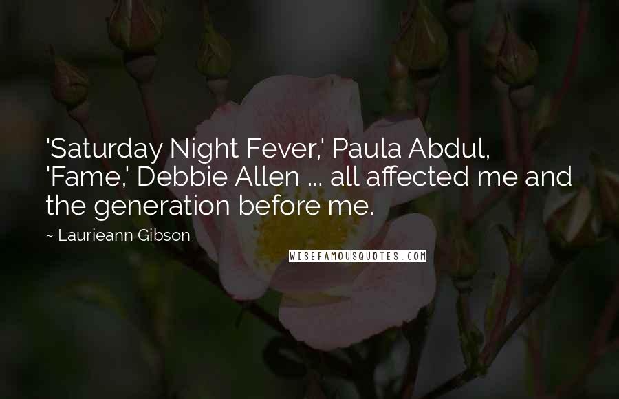 Laurieann Gibson Quotes: 'Saturday Night Fever,' Paula Abdul, 'Fame,' Debbie Allen ... all affected me and the generation before me.