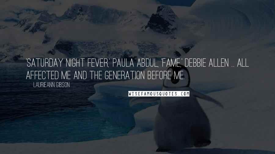 Laurieann Gibson Quotes: 'Saturday Night Fever,' Paula Abdul, 'Fame,' Debbie Allen ... all affected me and the generation before me.