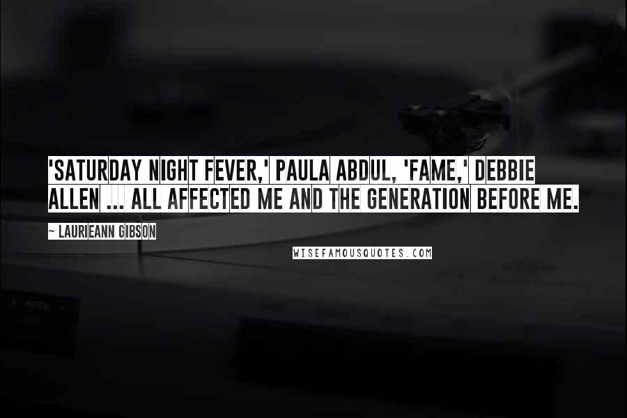 Laurieann Gibson Quotes: 'Saturday Night Fever,' Paula Abdul, 'Fame,' Debbie Allen ... all affected me and the generation before me.