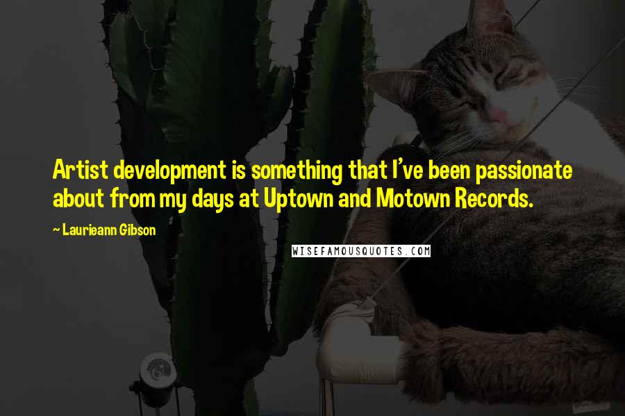 Laurieann Gibson Quotes: Artist development is something that I've been passionate about from my days at Uptown and Motown Records.