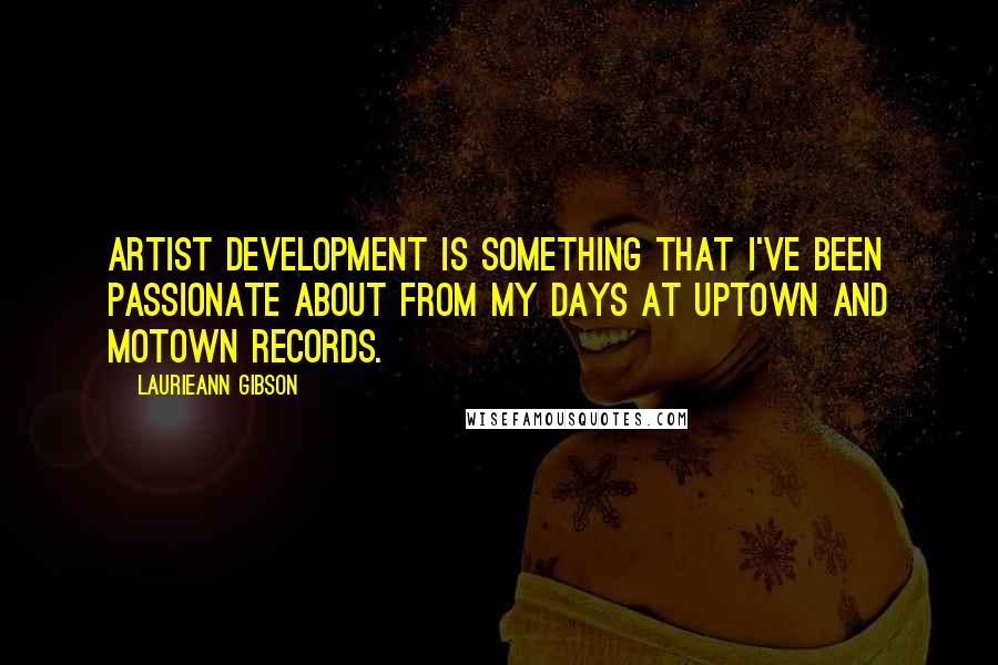 Laurieann Gibson Quotes: Artist development is something that I've been passionate about from my days at Uptown and Motown Records.