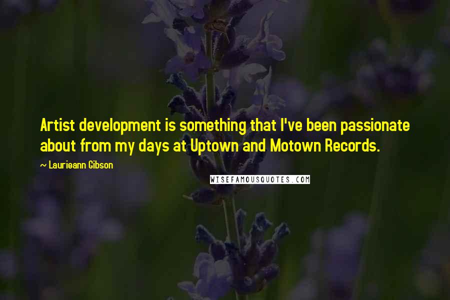Laurieann Gibson Quotes: Artist development is something that I've been passionate about from my days at Uptown and Motown Records.
