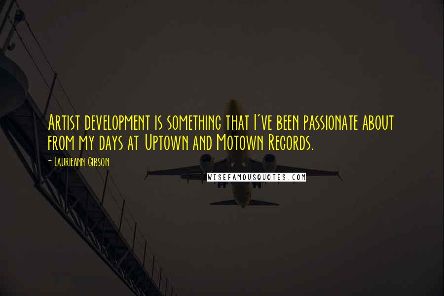 Laurieann Gibson Quotes: Artist development is something that I've been passionate about from my days at Uptown and Motown Records.